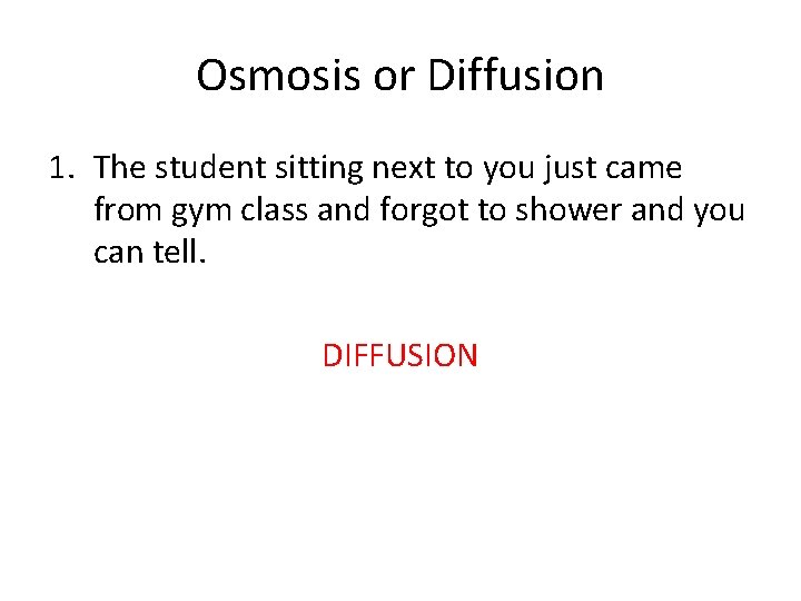 Osmosis or Diffusion 1. The student sitting next to you just came from gym Osmosis or Diffusion 1. The student sitting next to you just came from gym