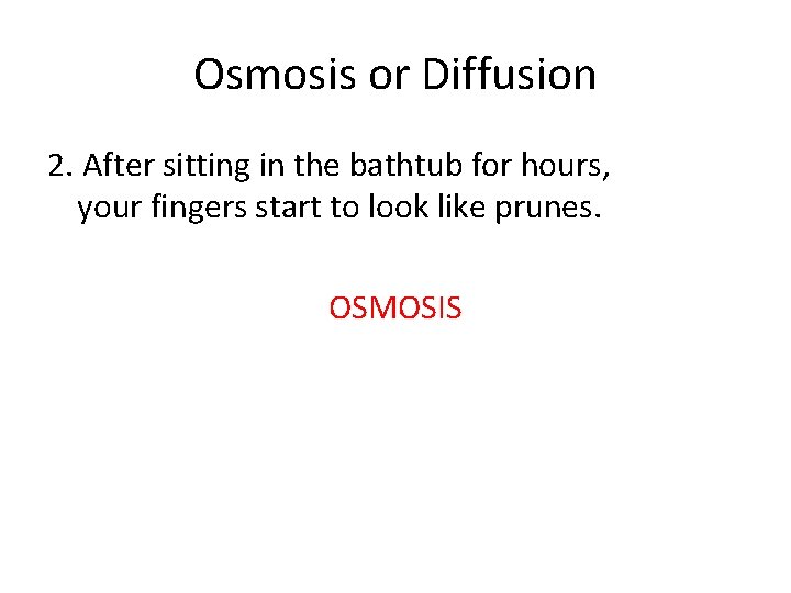 Osmosis or Diffusion 2. After sitting in the bathtub for hours, your fingers start Osmosis or Diffusion 2. After sitting in the bathtub for hours, your fingers start