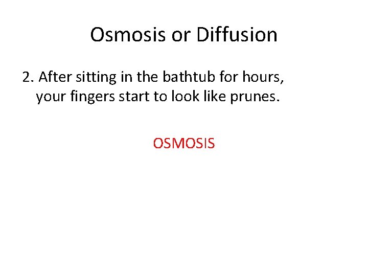 Osmosis or Diffusion 2. After sitting in the bathtub for hours, your fingers start