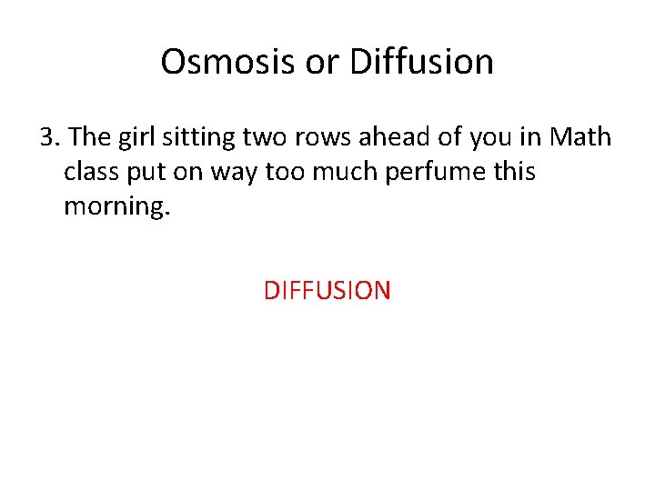 Osmosis or Diffusion 3. The girl sitting two rows ahead of you in Math