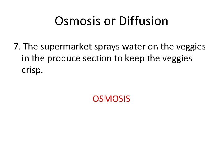Osmosis or Diffusion 7. The supermarket sprays water on the veggies in the produce Osmosis or Diffusion 7. The supermarket sprays water on the veggies in the produce