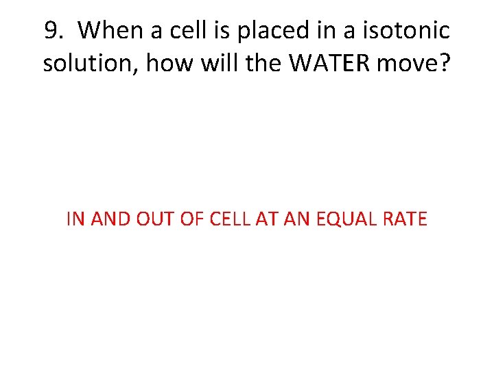 9. When a cell is placed in a isotonic solution, how will the WATER