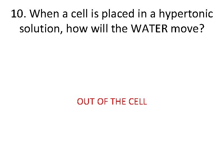 10. When a cell is placed in a hypertonic solution, how will the WATER