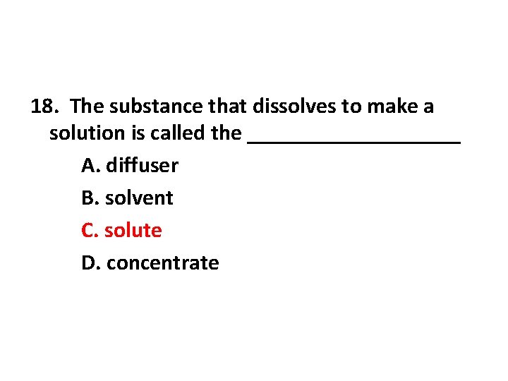 18. The substance that dissolves to make a solution is called the __________ A. 18. The substance that dissolves to make a solution is called the __________ A.
