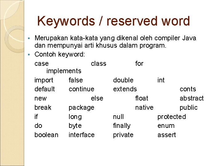 Keywords / reserved word Merupakan kata-kata yang dikenal oleh compiler Java dan mempunyai arti