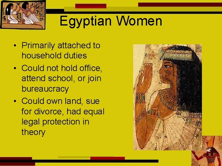 Egyptian Women • Primarily attached to household duties • Could not hold office, attend