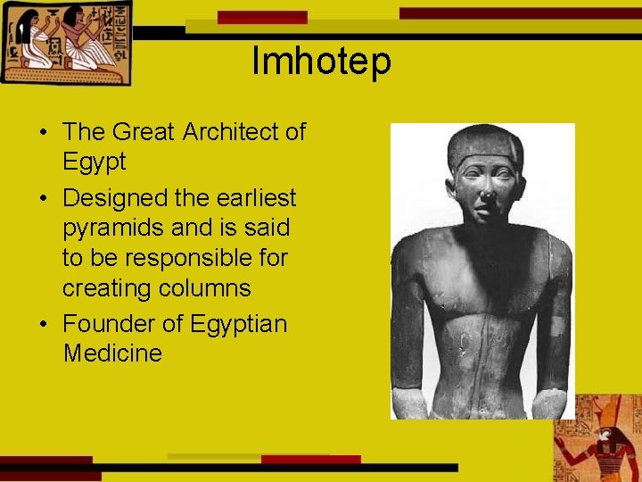 Imhotep • The Great Architect of Egypt • Designed the earliest pyramids and is