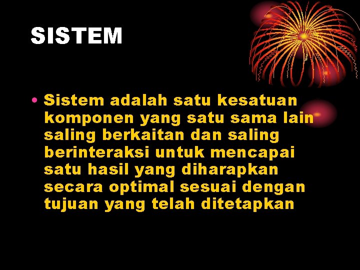 SISTEM • Sistem adalah satu kesatuan komponen yang satu sama lain saling berkaitan dan