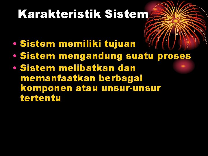 Karakteristik Sistem • Sistem memiliki tujuan • Sistem mengandung suatu proses • Sistem melibatkan