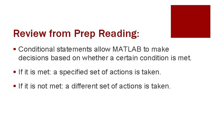 Review from Prep Reading: § Conditional statements allow MATLAB to make decisions based on