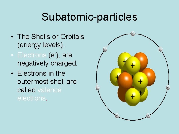 Subatomic-particles • The Shells or Orbitals (energy levels). • Electrons (e-), are negatively charged.