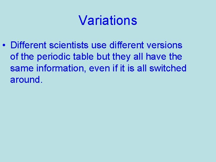 Variations • Different scientists use different versions of the periodic table but they all