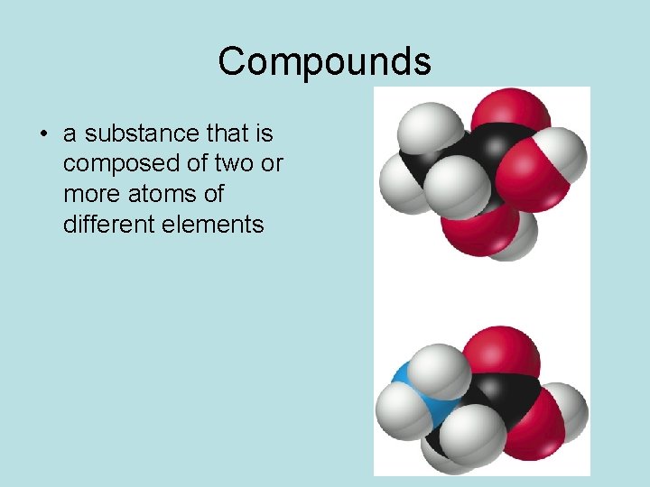Compounds • a substance that is composed of two or more atoms of different