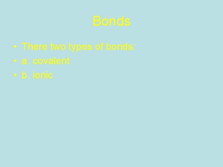 Bonds • There two types of bonds: • a. covalent • b. ionic 
