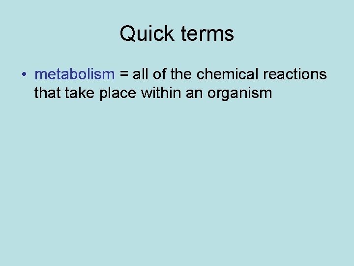 Quick terms • metabolism = all of the chemical reactions that take place within