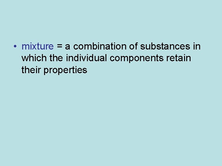  • mixture = a combination of substances in which the individual components retain