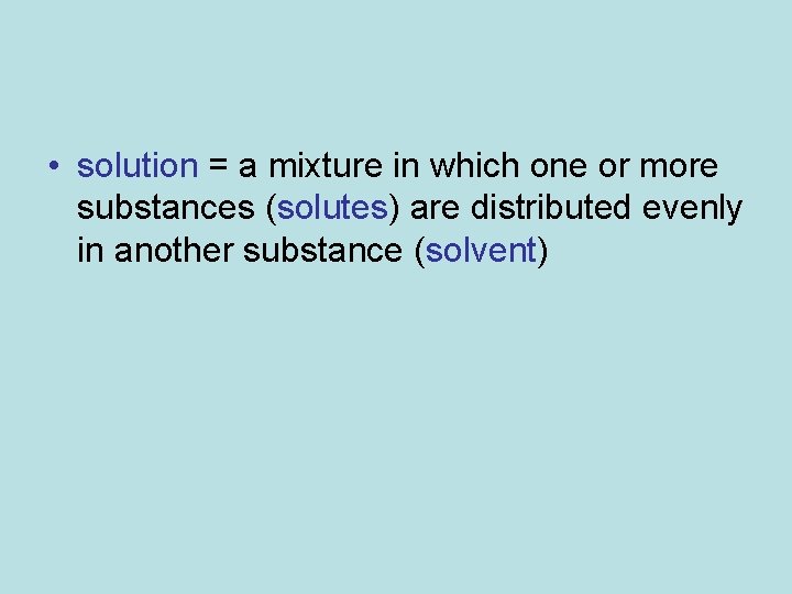  • solution = a mixture in which one or more substances (solutes) are