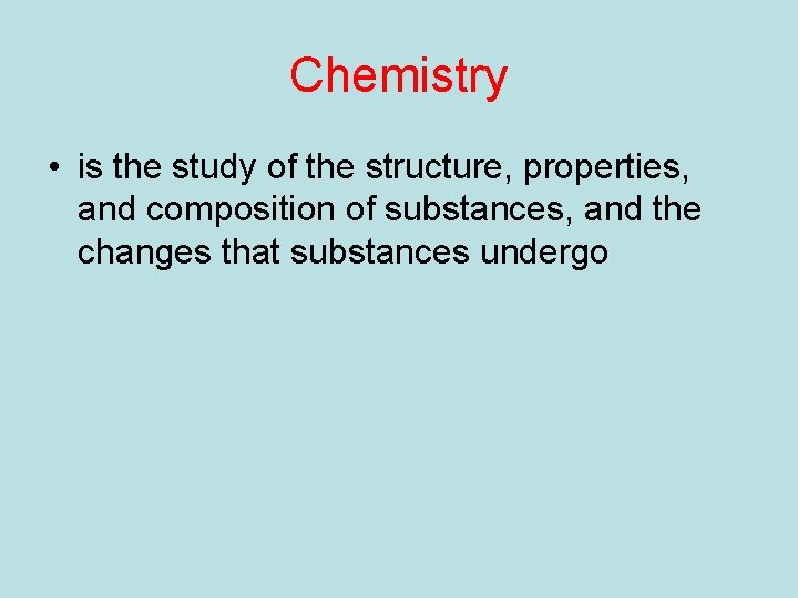 Chemistry • is the study of the structure, properties, and composition of substances, and