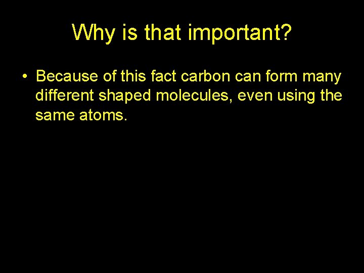 Why is that important? • Because of this fact carbon can form many different