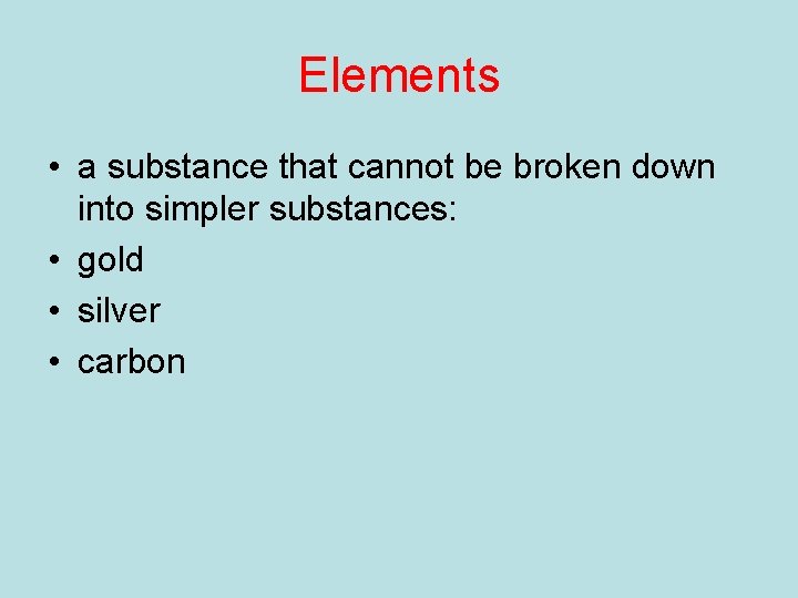 Elements • a substance that cannot be broken down into simpler substances: • gold