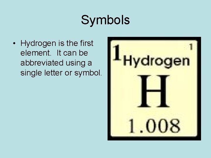 Symbols • Hydrogen is the first element. It can be abbreviated using a single