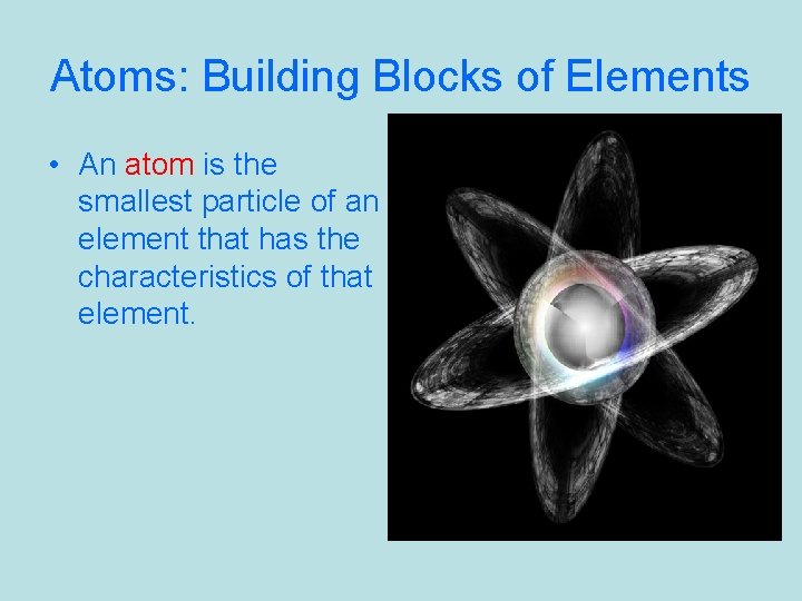 Atoms: Building Blocks of Elements • An atom is the smallest particle of an