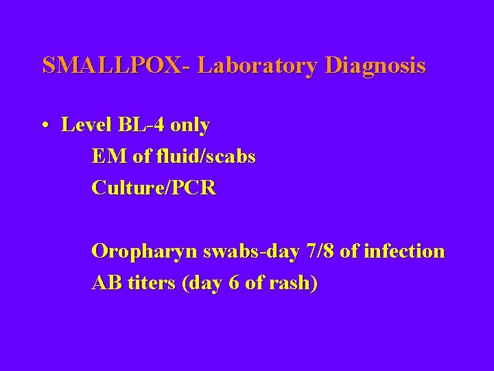 SMALLPOX- Laboratory Diagnosis • Level BL-4 only EM of fluid/scabs Culture/PCR Oropharyn swabs-day 7/8