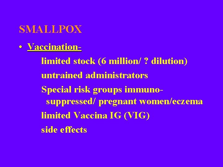 SMALLPOX • Vaccinationlimited stock (6 million/ ? dilution) untrained administrators Special risk groups immunosuppressed/