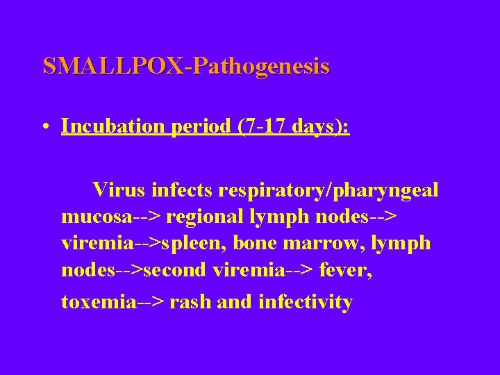 SMALLPOX-Pathogenesis • Incubation period (7 -17 days): Virus infects respiratory/pharyngeal mucosa--> regional lymph nodes-->