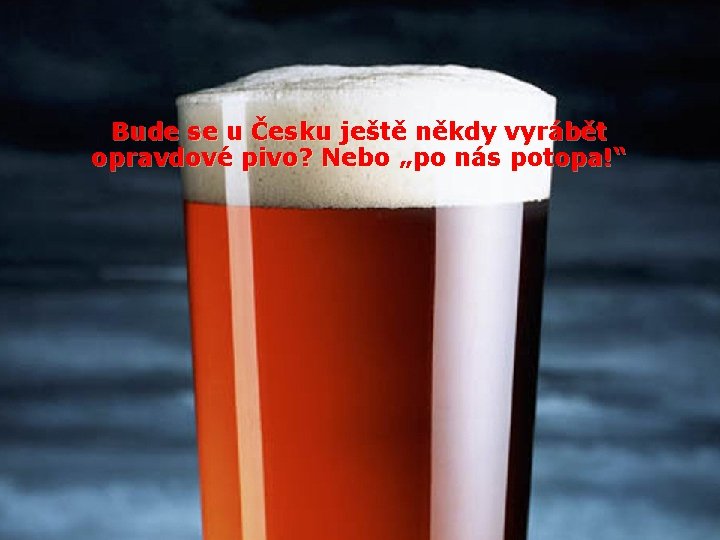 Bude se u Česku ještě někdy vyrábět opravdové pivo? Nebo „po nás potopa!“ 