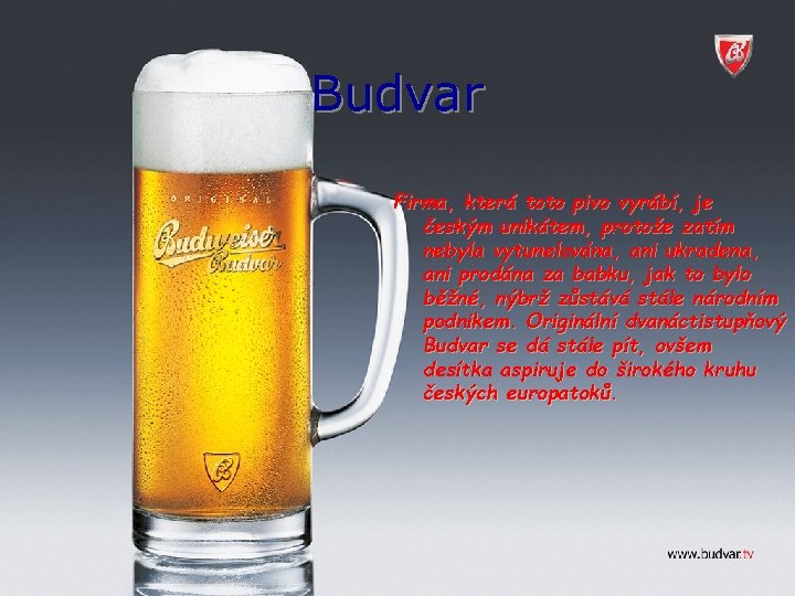 Budvar Firma, která toto pivo vyrábí, je českým unikátem, protože zatím nebyla vytunelována, ani