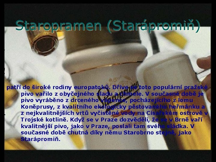 Staropramen (Starápromiň) patří do široké rodiny europatoků. Dříve se toto populární pražské pivo vařilo