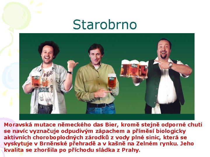 Starobrno Moravská mutace německého das Bier, kromě stejně odporné chuti se navíc vyznačuje odpudivým