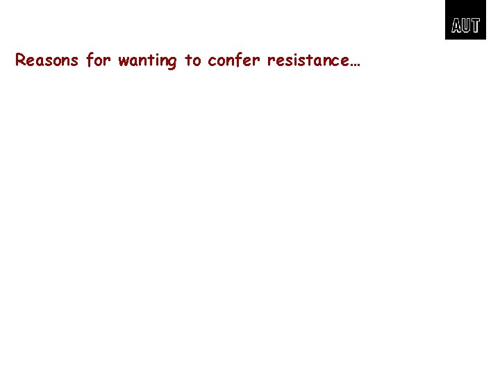 Reasons for wanting to confer resistance… 