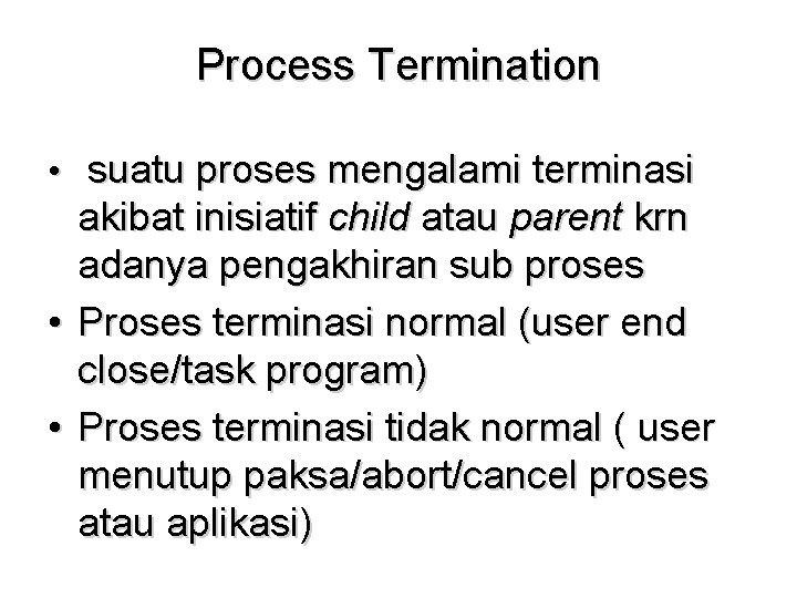 Process Termination • suatu proses mengalami terminasi akibat inisiatif child atau parent krn adanya