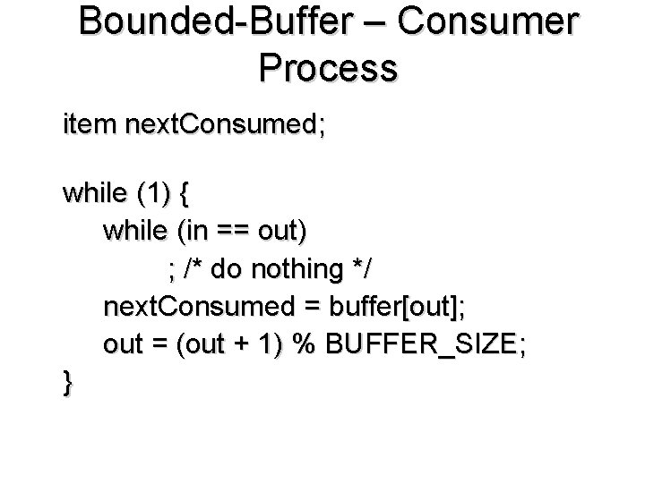 Bounded-Buffer – Consumer Process item next. Consumed; while (1) { while (in == out)