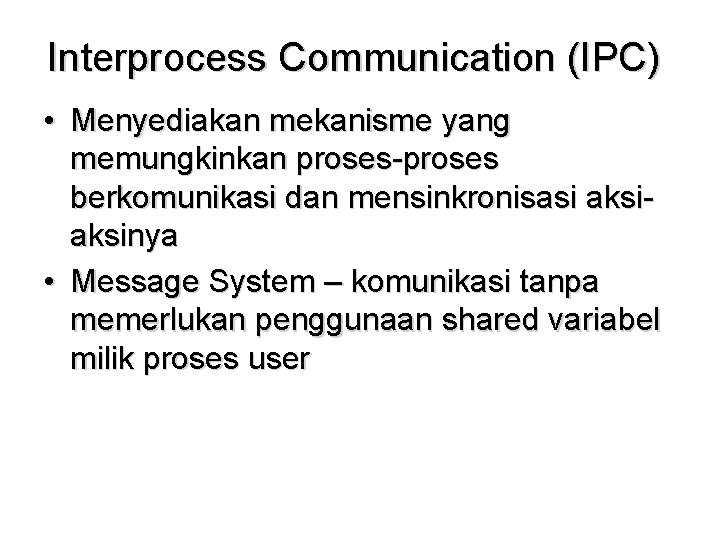 Interprocess Communication (IPC) • Menyediakan mekanisme yang memungkinkan proses-proses berkomunikasi dan mensinkronisasi aksinya •