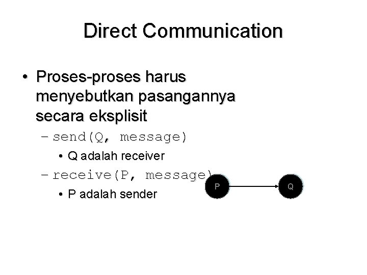 Direct Communication • Proses-proses harus menyebutkan pasangannya secara eksplisit – send(Q, message) • Q