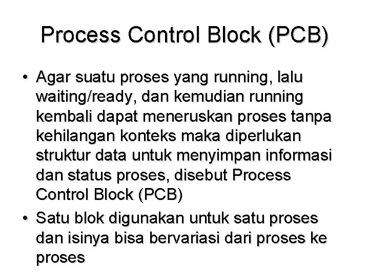 Process Control Block (PCB) • Agar suatu proses yang running, lalu waiting/ready, dan kemudian