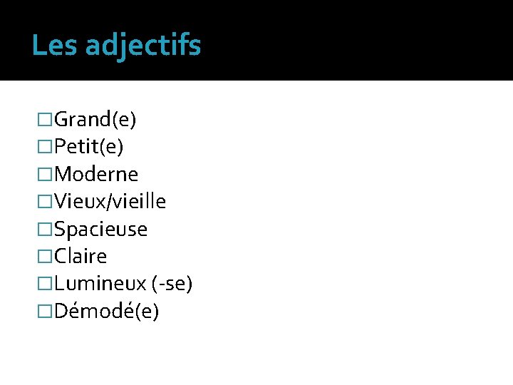 Les adjectifs �Grand(e) �Petit(e) �Moderne �Vieux/vieille �Spacieuse �Claire �Lumineux (-se) �Démodé(e) 