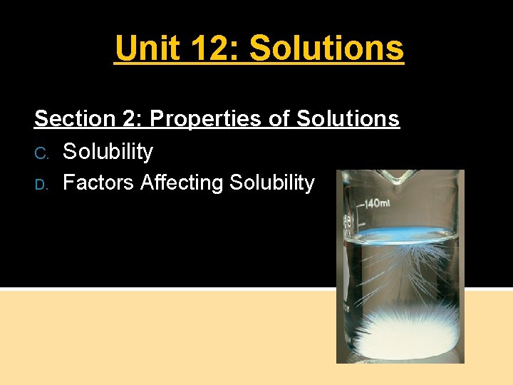 Unit 12: Solutions Section 2: Properties of Solutions C. Solubility D. Factors Affecting Solubility