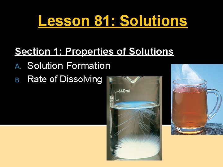 Lesson 81: Solutions Section 1: Properties of Solutions A. Solution Formation B. Rate of