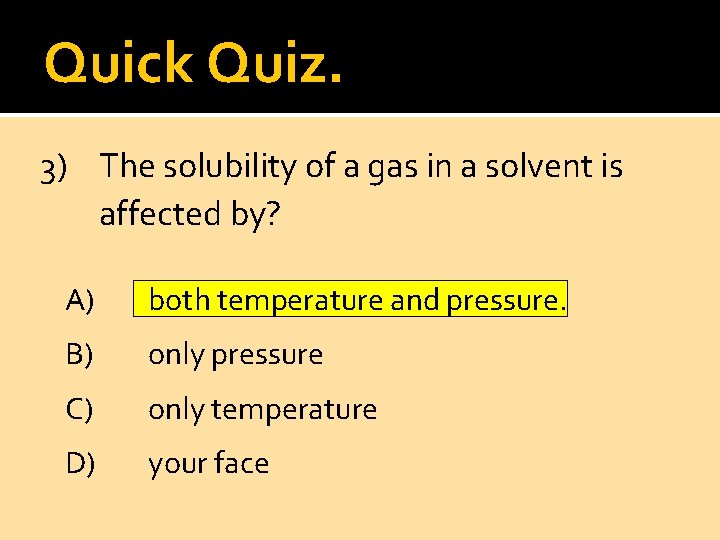 Quick Quiz. 3) The solubility of a gas in a solvent is affected by?