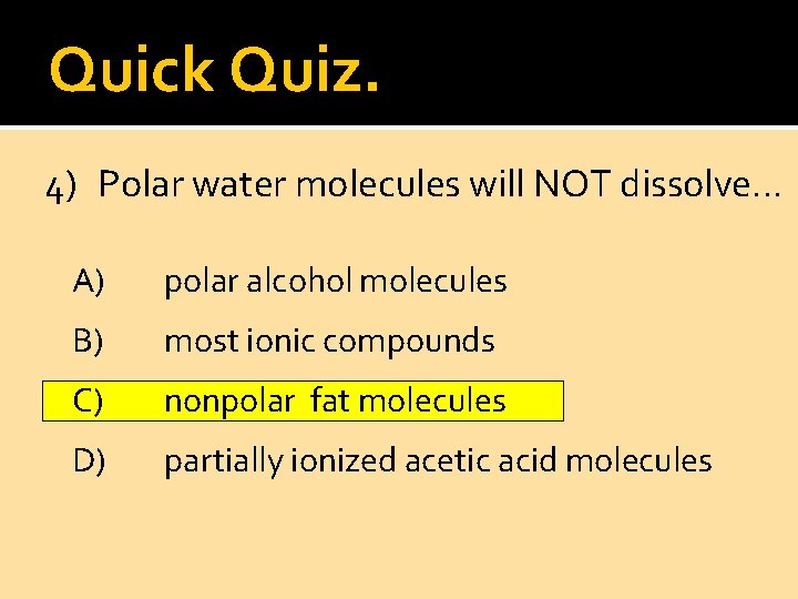 Quick Quiz. 4) Polar water molecules will NOT dissolve… A) polar alcohol molecules B)