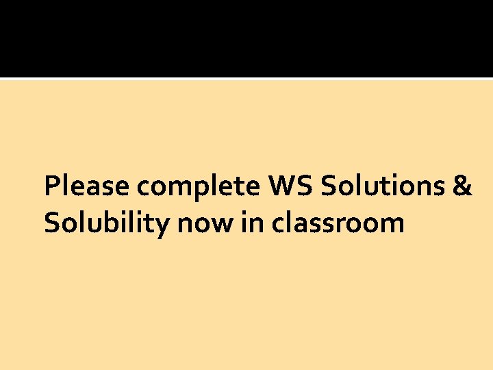 Please complete WS Solutions & Solubility now in classroom 