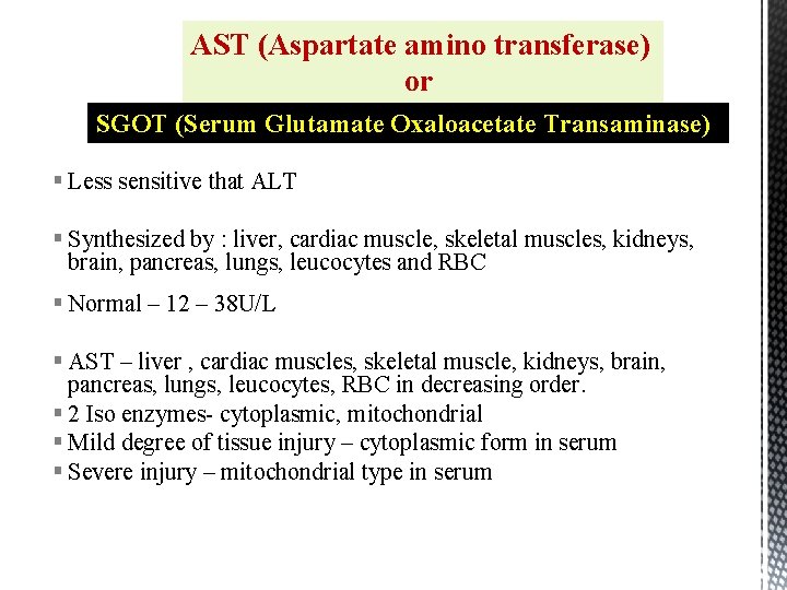 AST (Aspartate amino transferase) or SGOT (Serum Glutamate Oxaloacetate Transaminase) § Less sensitive that
