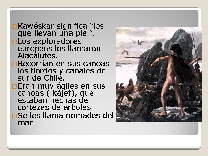 �Kawéskar significa “los que llevan una piel”. �Los exploradores europeos llamaron Alacalufes. �Recorrían en