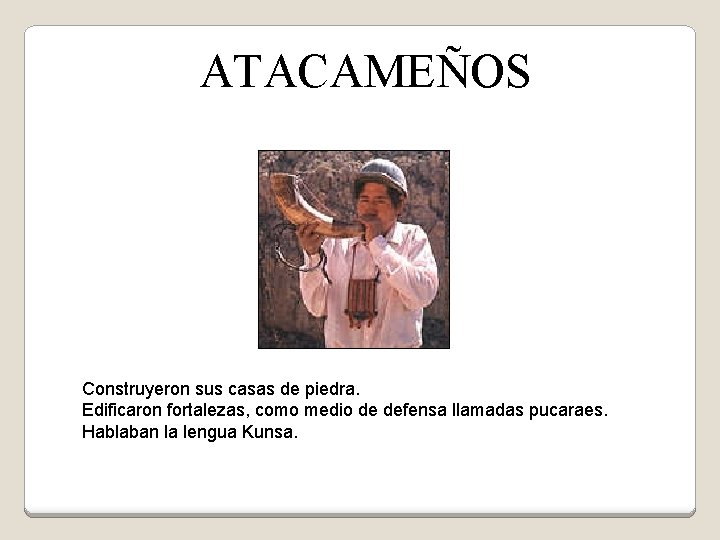 ATACAMEÑOS Construyeron sus casas de piedra. Edificaron fortalezas, como medio de defensa llamadas pucaraes.