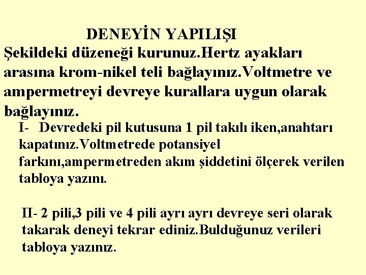DENEYİN YAPILIŞI Şekildeki düzeneği kurunuz. Hertz ayakları arasına krom-nikel teli bağlayınız. Voltmetre ve ampermetreyi