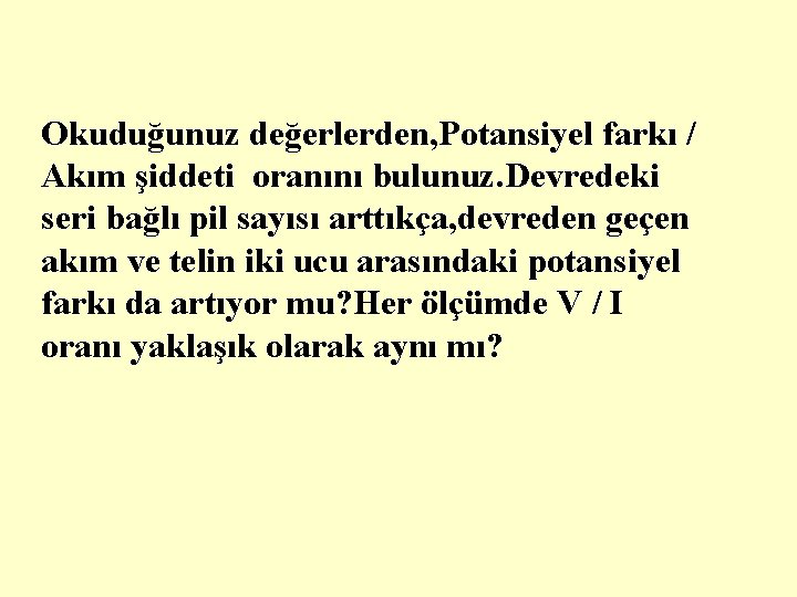 Okuduğunuz değerlerden, Potansiyel farkı / Akım şiddeti oranını bulunuz. Devredeki seri bağlı pil sayısı